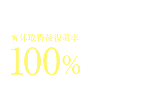 産休・育休制度｜育休取得後復帰率100%｜時短勤務など、復帰後の働き方も調整可能！
